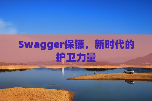 Swagger保镖，新时代的护卫力量